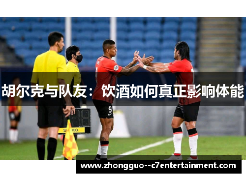 胡尔克与队友:饮酒如何真正影响体能 胡尔克与队友:饮酒如何真正影响体能