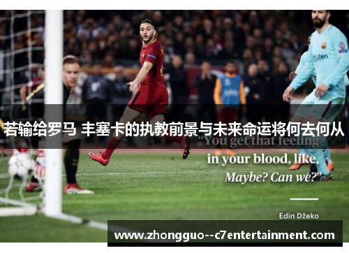 若输给罗马 丰塞卡的执教前景与未来命运将何去何从 若输给罗马 丰塞卡的执教前景与未来命运将何去何从