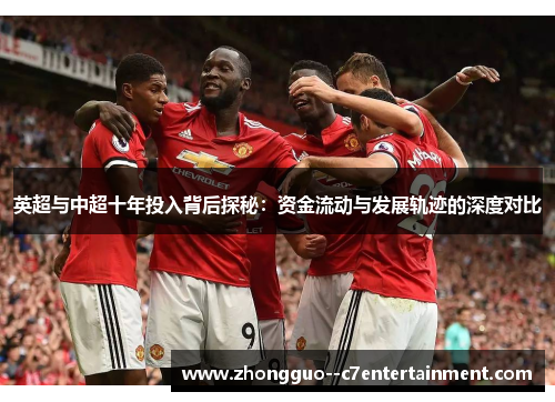 英超与中超十年投入背后探秘:资金流动与发展轨迹的深度对比 英超与中超十年投入背后探秘:资金流动与发展轨迹的深度对比