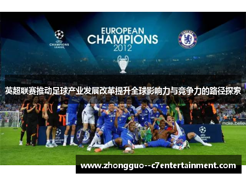 英超联赛推动足球产业发展改革提升全球影响力与竞争力的路径探索 英超联赛推动足球产业发展改革提升全球影响力与竞争力的路径探索