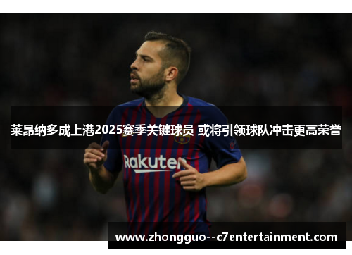 莱昂纳多成上港2025赛季关键球员 或将引领球队冲击更高荣誉 莱昂纳多成上港2025赛季关键球员 或将引领球队冲击更高荣誉