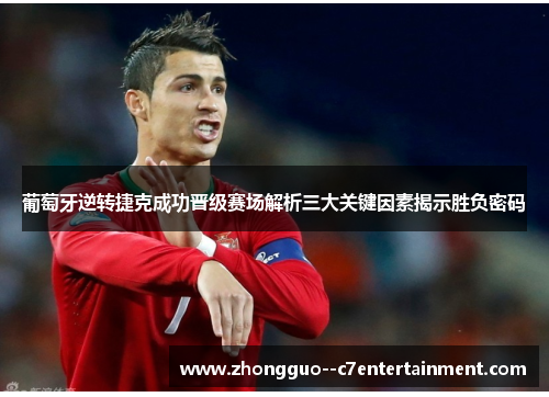 葡萄牙逆转捷克成功晋级赛场解析三大关键因素揭示胜负密码 葡萄牙逆转捷克成功晋级赛场解析三大关键因素揭示胜负密码