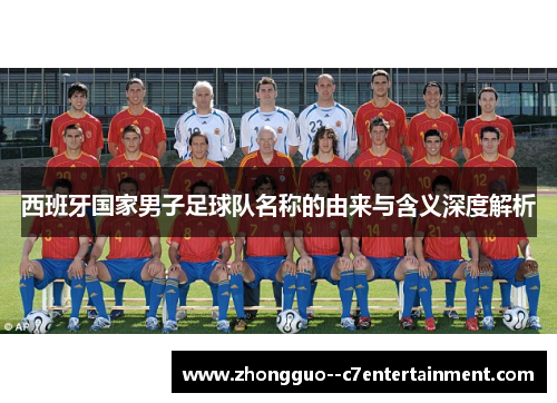 西班牙国家男子足球队名称的由来与含义深度解析 西班牙国家男子足球队名称的由来与含义深度解析