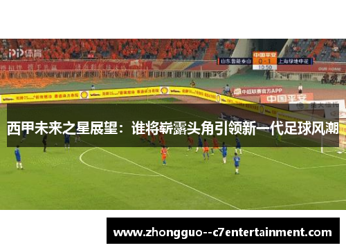 西甲未来之星展望:谁将崭露头角引领新一代足球风潮 西甲未来之星展望:谁将崭露头角引领新一代足球风潮