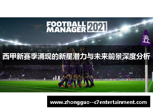 西甲新赛季涌现的新星潜力与未来前景深度分析 西甲新赛季涌现的新星潜力与未来前景深度分析