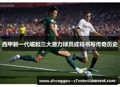 西甲新一代崛起三大潜力球员或将书写传奇历史 西甲新一代崛起三大潜力球员或将书写传奇历史