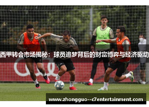 西甲转会市场揭秘:球员追梦背后的财富博弈与经济驱动 西甲转会市场揭秘:球员追梦背后的财富博弈与经济驱动
