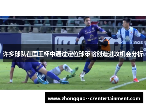 许多球队在国王杯中通过定位球策略创造进攻机会分析