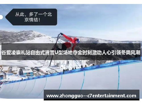 谷爱凌崇礼站自由式滑雪U型场地夺金时刻激动人心引领冬奥风潮 谷爱凌崇礼站自由式滑雪U型场地夺金时刻激动人心引领冬奥风潮