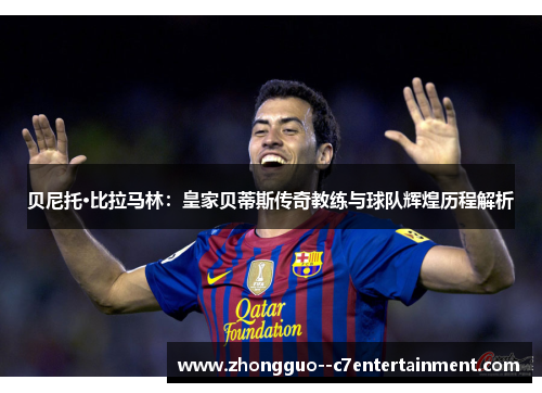 贝尼托·比拉马林：皇家贝蒂斯传奇教练与球队辉煌历程解析