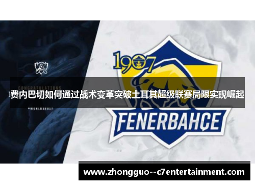 费内巴切如何通过战术变革突破土耳其超级联赛局限实现崛起