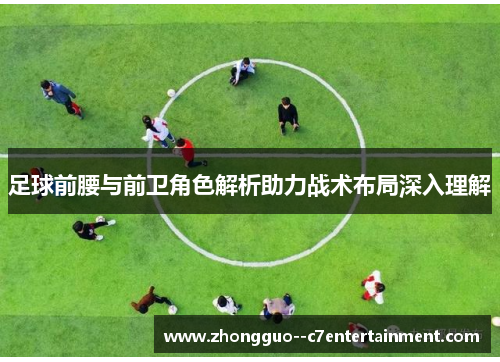 足球前腰与前卫角色解析助力战术布局深入理解 足球前腰与前卫角色解析助力战术布局深入理解