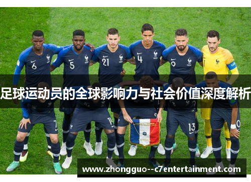 足球运动员的全球影响力与社会价值深度解析 足球运动员的全球影响力与社会价值深度解析