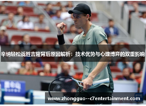 辛纳轻松战胜吉隆背后原因解析：技术优势与心理博弈的双重影响