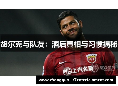 胡尔克与队友：酒后真相与习惯揭秘