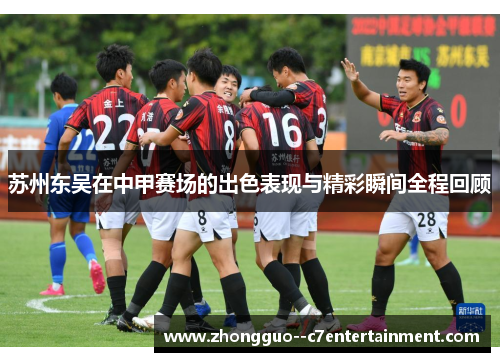 苏州东吴在中甲赛场的出色表现与精彩瞬间全程回顾 苏州东吴在中甲赛场的出色表现与精彩瞬间全程回顾