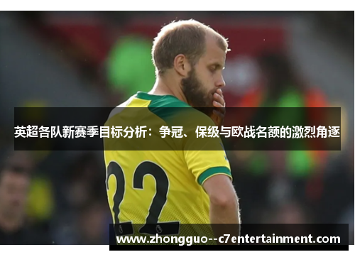 英超各队新赛季目标分析:争冠、保级与欧战名额的激烈角逐 英超各队新赛季目标分析:争冠、保级与欧战名额的激烈角逐