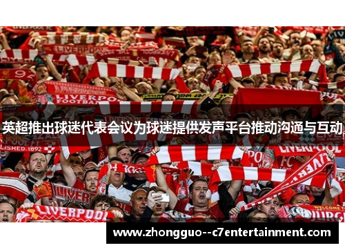 英超推出球迷代表会议为球迷提供发声平台推动沟通与互动
