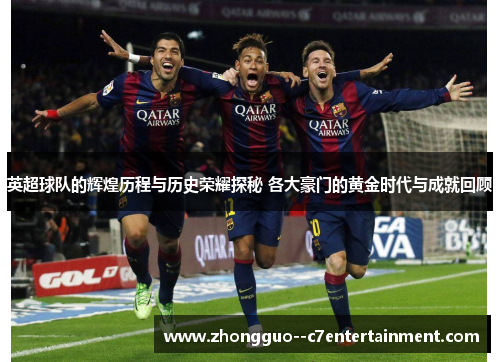 英超球队的辉煌历程与历史荣耀探秘 各大豪门的黄金时代与成就回顾 英超球队的辉煌历程与历史荣耀探秘 各大豪门的黄金时代与成就回顾