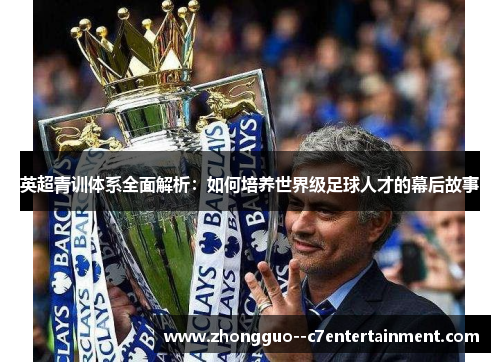 英超青训体系全面解析:如何培养世界级足球人才的幕后故事 英超青训体系全面解析:如何培养世界级足球人才的幕后故事