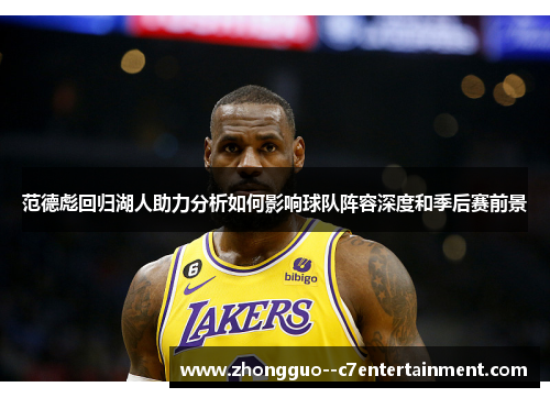 范德彪回归湖人助力分析如何影响球队阵容深度和季后赛前景 范德彪回归湖人助力分析如何影响球队阵容深度和季后赛前景
