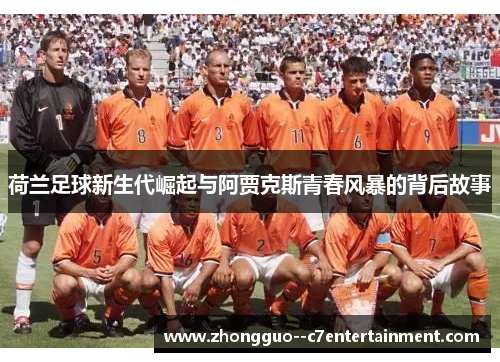 荷兰足球新生代崛起与阿贾克斯青春风暴的背后故事 荷兰足球新生代崛起与阿贾克斯青春风暴的背后故事