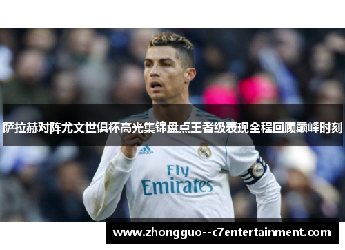萨拉赫对阵尤文世俱杯高光集锦盘点王者级表现全程回顾巅峰时刻 萨拉赫对阵尤文世俱杯高光集锦盘点王者级表现全程回顾巅峰时刻