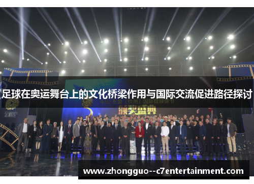 足球在奥运舞台上的文化桥梁作用与国际交流促进路径探讨 足球在奥运舞台上的文化桥梁作用与国际交流促进路径探讨