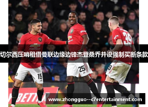 切尔西压哨租借曼联边缘边锋杰登桑乔并设强制买断条款