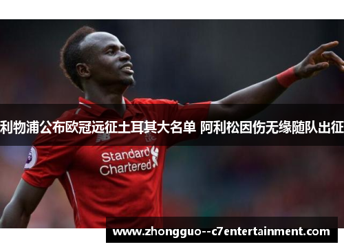 利物浦公布欧冠远征土耳其大名单 阿利松因伤无缘随队出征