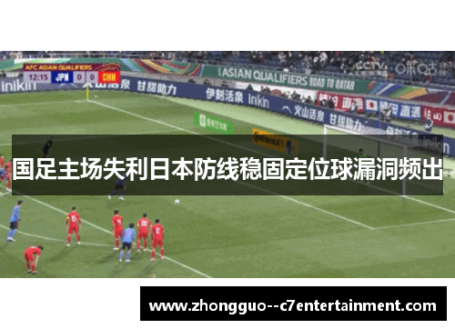 国足主场失利日本防线稳固定位球漏洞频出