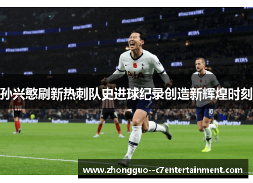 孙兴慜刷新热刺队史进球纪录创造新辉煌时刻