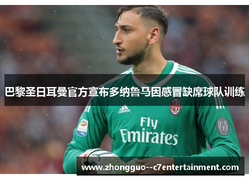 巴黎圣日耳曼官方宣布多纳鲁马因感冒缺席球队训练