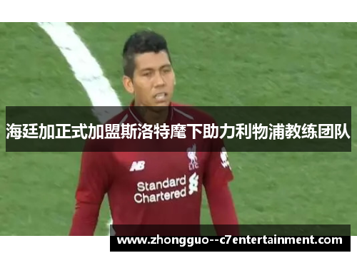 海廷加正式加盟斯洛特麾下助力利物浦教练团队 海廷加正式加盟斯洛特麾下助力利物浦教练团队