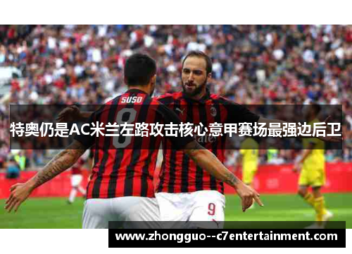 特奥仍是AC米兰左路攻击核心意甲赛场最强边后卫