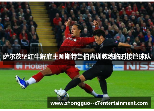 萨尔茨堡红牛解雇主帅斯特鲁伯青训教练临时接管球队