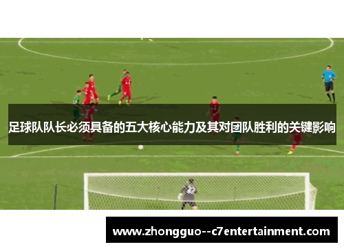 足球队队长必须具备的五大核心能力及其对团队胜利的关键影响