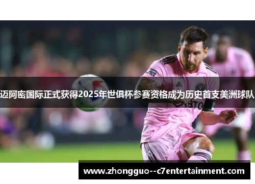 迈阿密国际正式获得2025年世俱杯参赛资格成为历史首支美洲球队