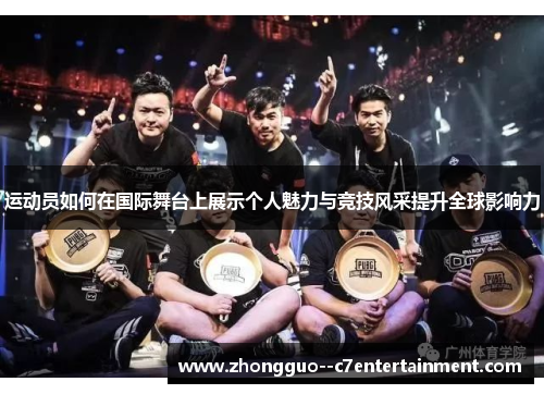 运动员如何在国际舞台上展示个人魅力与竞技风采提升全球影响力