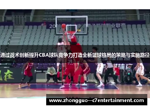 通过战术创新提升CBA球队竞争力打造全新篮球格局的策略与实施路径