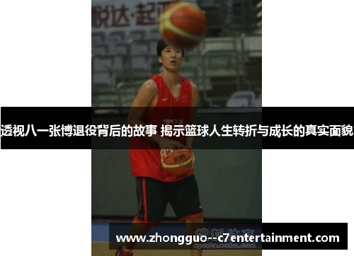 透视八一张博退役背后的故事 揭示篮球人生转折与成长的真实面貌