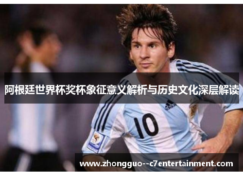 阿根廷世界杯奖杯象征意义解析与历史文化深层解读 阿根廷世界杯奖杯象征意义解析与历史文化深层解读