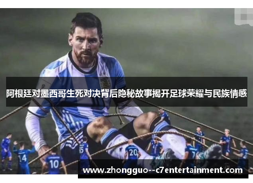 阿根廷对墨西哥生死对决背后隐秘故事揭开足球荣耀与民族情感