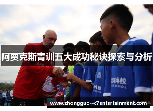 阿贾克斯青训五大成功秘诀探索与分析 阿贾克斯青训五大成功秘诀探索与分析