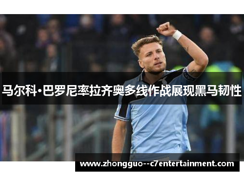 马尔科·巴罗尼率拉齐奥多线作战展现黑马韧性