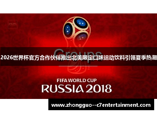 2026世界杯官方合作伙伴推出北美限定口味运动饮料引领夏季热潮