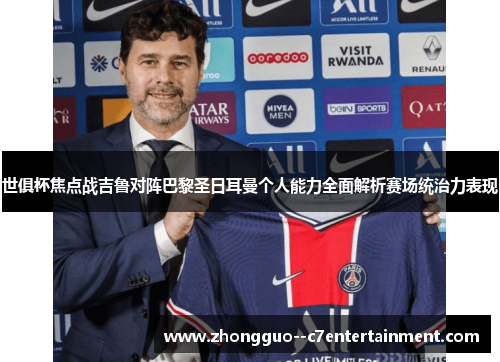 世俱杯焦点战吉鲁对阵巴黎圣日耳曼个人能力全面解析赛场统治力表现