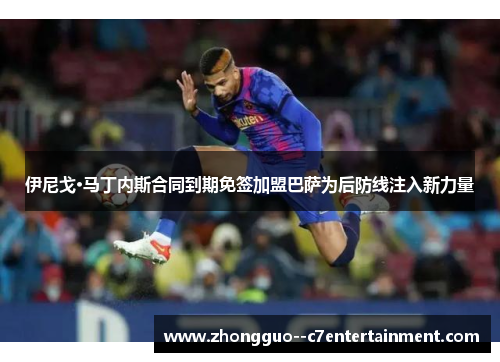 伊尼戈·马丁内斯合同到期免签加盟巴萨为后防线注入新力量