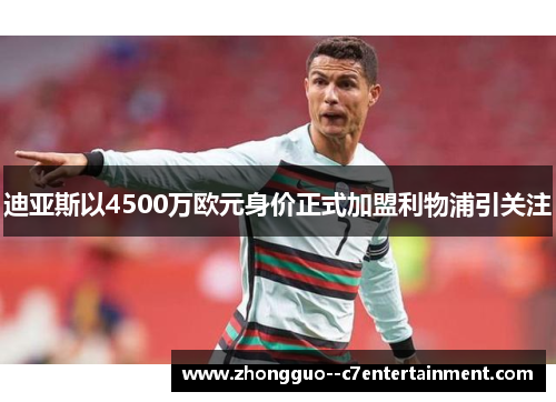 迪亚斯以4500万欧元身价正式加盟利物浦引关注 迪亚斯以4500万欧元身价正式加盟利物浦引关注