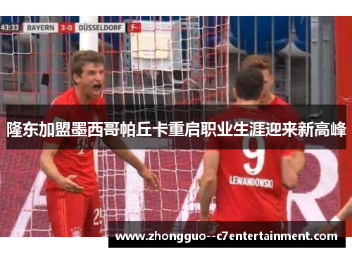 隆东加盟墨西哥帕丘卡重启职业生涯迎来新高峰 隆东加盟墨西哥帕丘卡重启职业生涯迎来新高峰